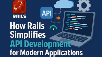 How Rails Simplifies API Development for Modern Applications